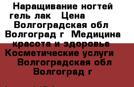 Наращивание ногтей, гель лак › Цена ­ 1 000 - Волгоградская обл., Волгоград г. Медицина, красота и здоровье » Косметические услуги   . Волгоградская обл.,Волгоград г.